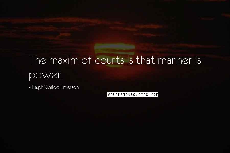 Ralph Waldo Emerson Quotes: The maxim of courts is that manner is power.