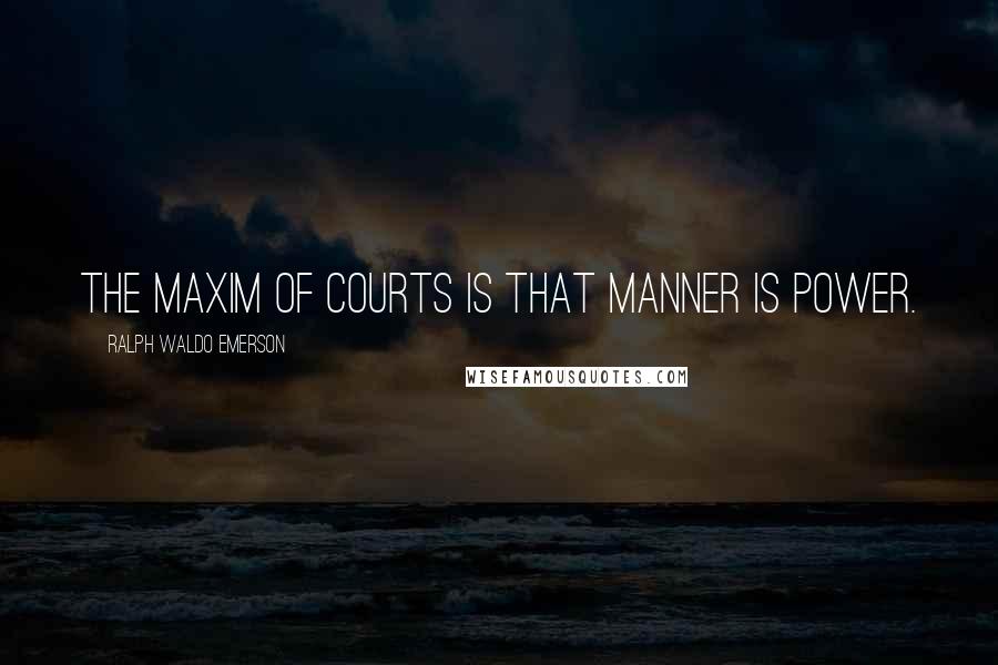 Ralph Waldo Emerson Quotes: The maxim of courts is that manner is power.