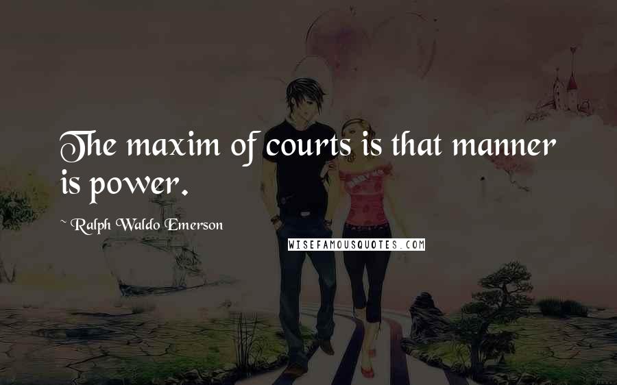 Ralph Waldo Emerson Quotes: The maxim of courts is that manner is power.