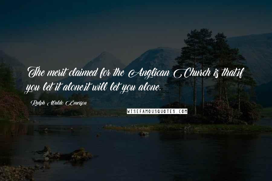 Ralph Waldo Emerson Quotes: The merit claimed for the Anglican Church is that,if you let it alone,it will let you alone.