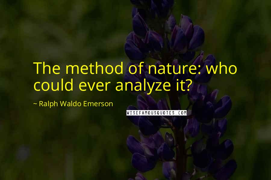 Ralph Waldo Emerson Quotes: The method of nature: who could ever analyze it?
