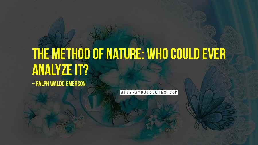 Ralph Waldo Emerson Quotes: The method of nature: who could ever analyze it?