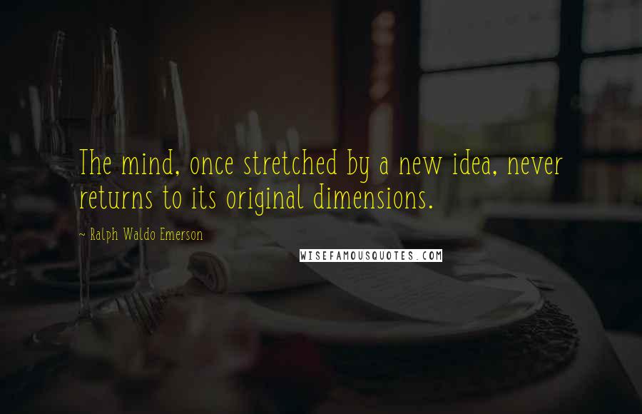 Ralph Waldo Emerson Quotes: The mind, once stretched by a new idea, never returns to its original dimensions.