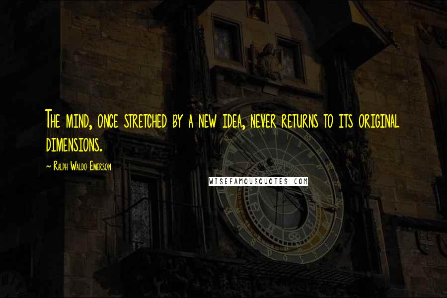 Ralph Waldo Emerson Quotes: The mind, once stretched by a new idea, never returns to its original dimensions.