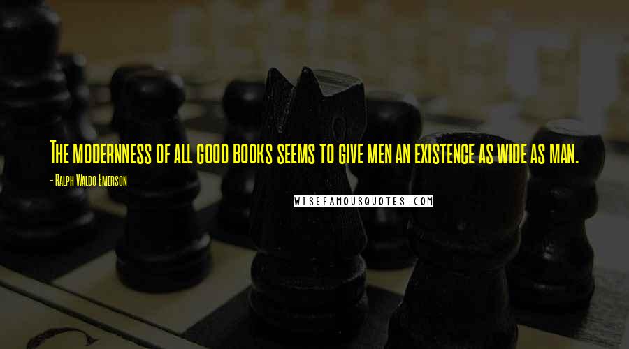 Ralph Waldo Emerson Quotes: The modernness of all good books seems to give men an existence as wide as man.
