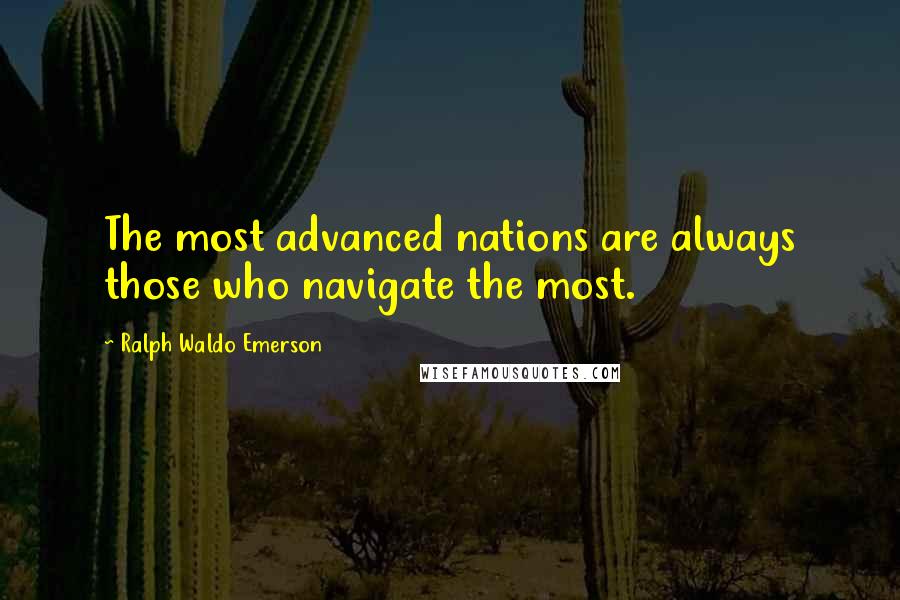 Ralph Waldo Emerson Quotes: The most advanced nations are always those who navigate the most.