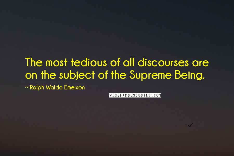 Ralph Waldo Emerson Quotes: The most tedious of all discourses are on the subject of the Supreme Being.