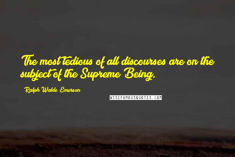 Ralph Waldo Emerson Quotes: The most tedious of all discourses are on the subject of the Supreme Being.