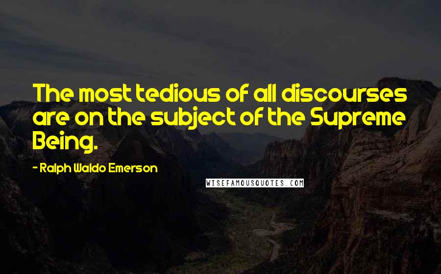 Ralph Waldo Emerson Quotes: The most tedious of all discourses are on the subject of the Supreme Being.