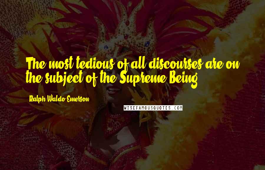 Ralph Waldo Emerson Quotes: The most tedious of all discourses are on the subject of the Supreme Being.
