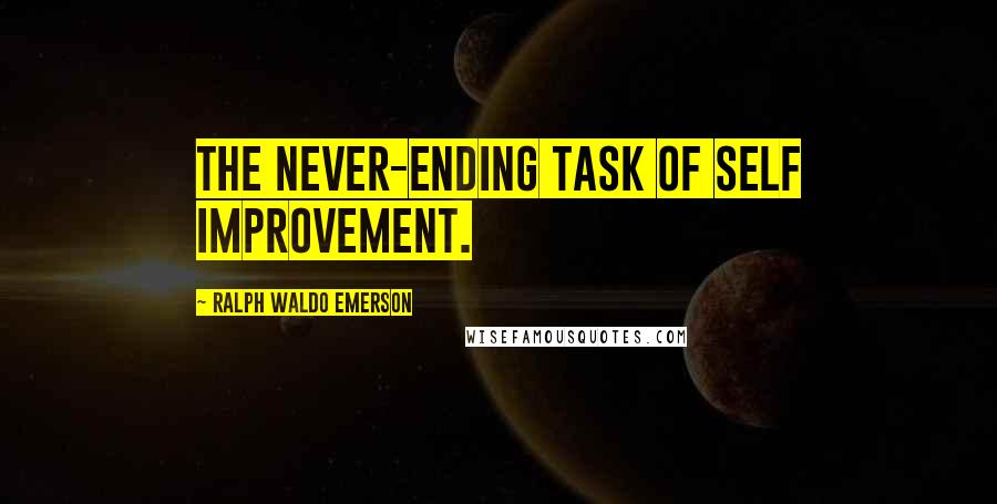 Ralph Waldo Emerson Quotes: The never-ending task of self improvement.
