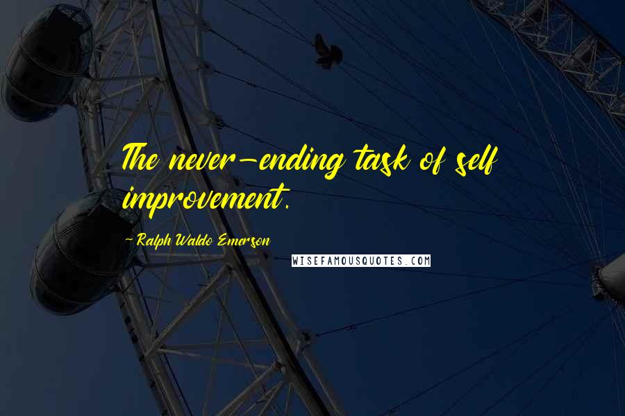 Ralph Waldo Emerson Quotes: The never-ending task of self improvement.