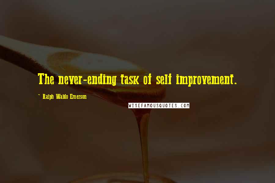 Ralph Waldo Emerson Quotes: The never-ending task of self improvement.