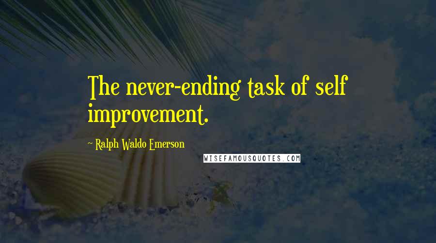 Ralph Waldo Emerson Quotes: The never-ending task of self improvement.