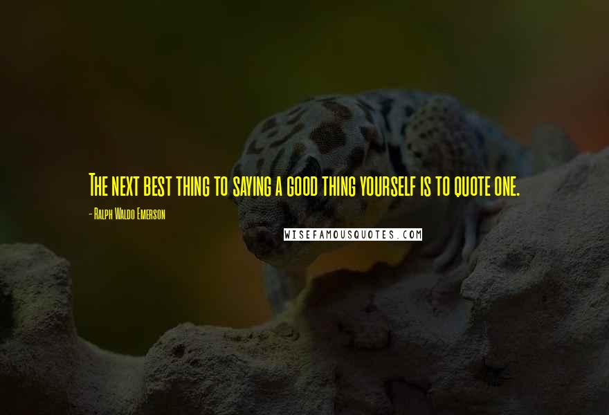 Ralph Waldo Emerson Quotes: The next best thing to saying a good thing yourself is to quote one.