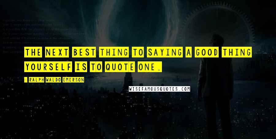 Ralph Waldo Emerson Quotes: The next best thing to saying a good thing yourself is to quote one.