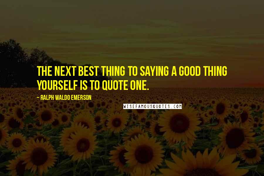 Ralph Waldo Emerson Quotes: The next best thing to saying a good thing yourself is to quote one.