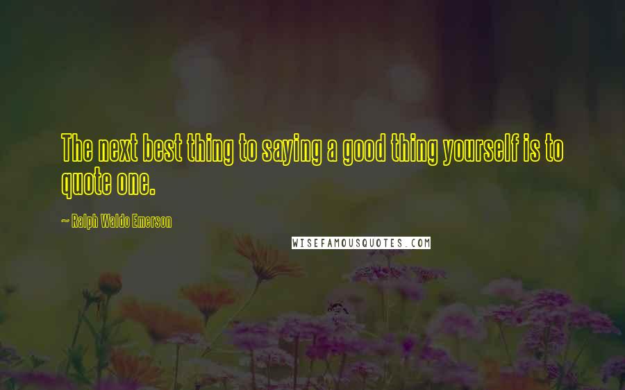 Ralph Waldo Emerson Quotes: The next best thing to saying a good thing yourself is to quote one.