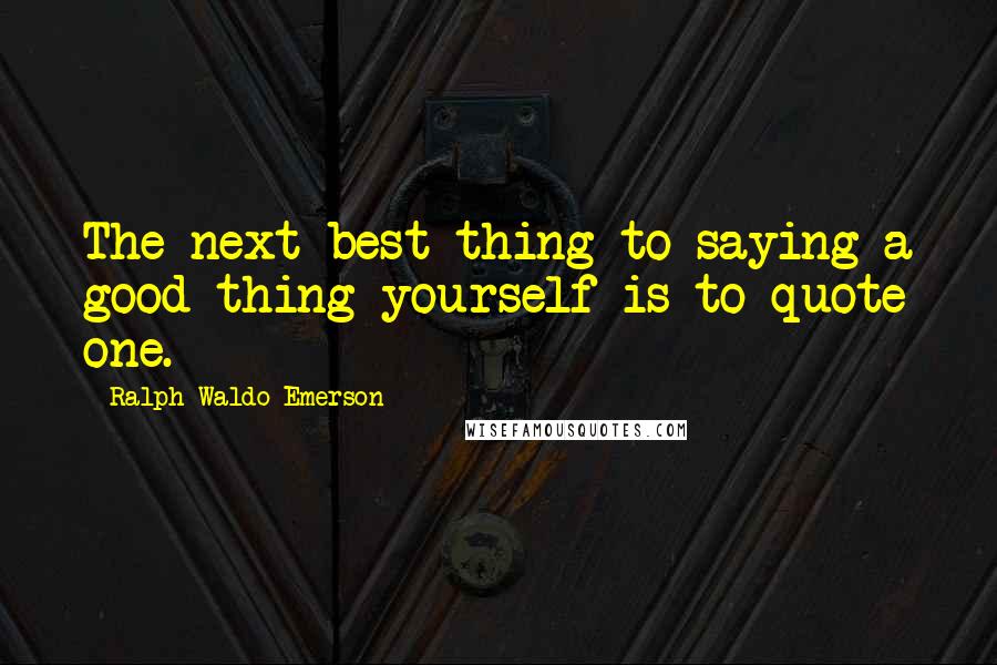 Ralph Waldo Emerson Quotes: The next best thing to saying a good thing yourself is to quote one.