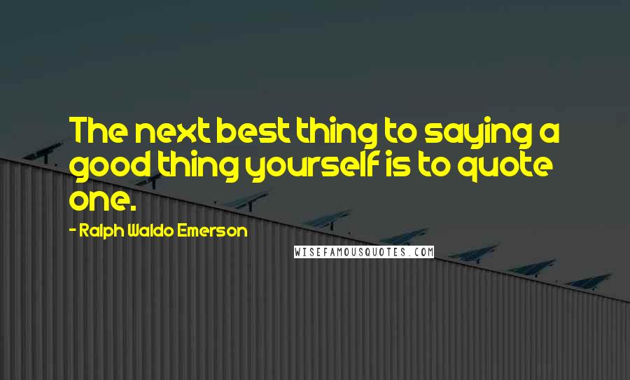 Ralph Waldo Emerson Quotes: The next best thing to saying a good thing yourself is to quote one.