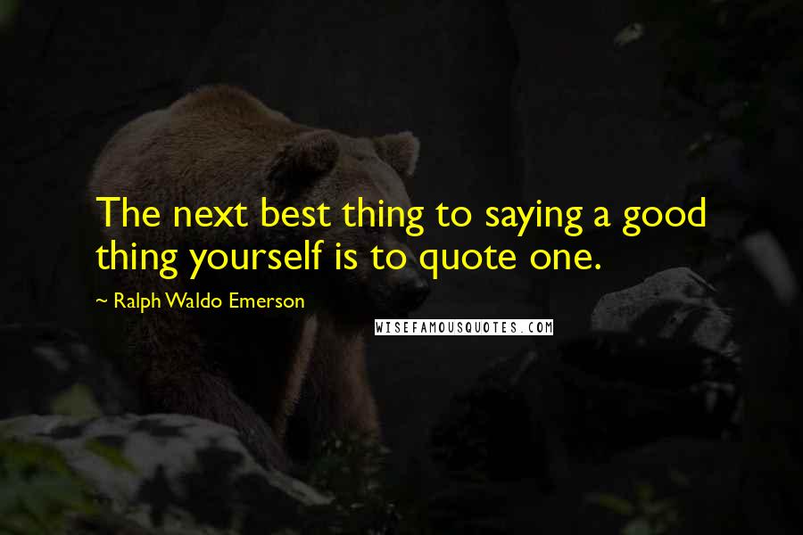 Ralph Waldo Emerson Quotes: The next best thing to saying a good thing yourself is to quote one.