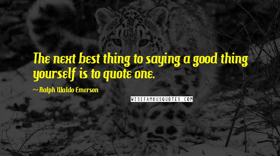 Ralph Waldo Emerson Quotes: The next best thing to saying a good thing yourself is to quote one.