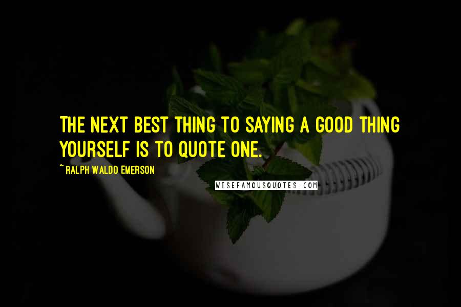 Ralph Waldo Emerson Quotes: The next best thing to saying a good thing yourself is to quote one.