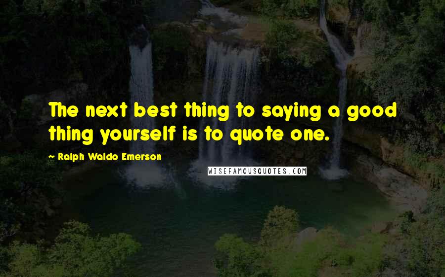 Ralph Waldo Emerson Quotes: The next best thing to saying a good thing yourself is to quote one.