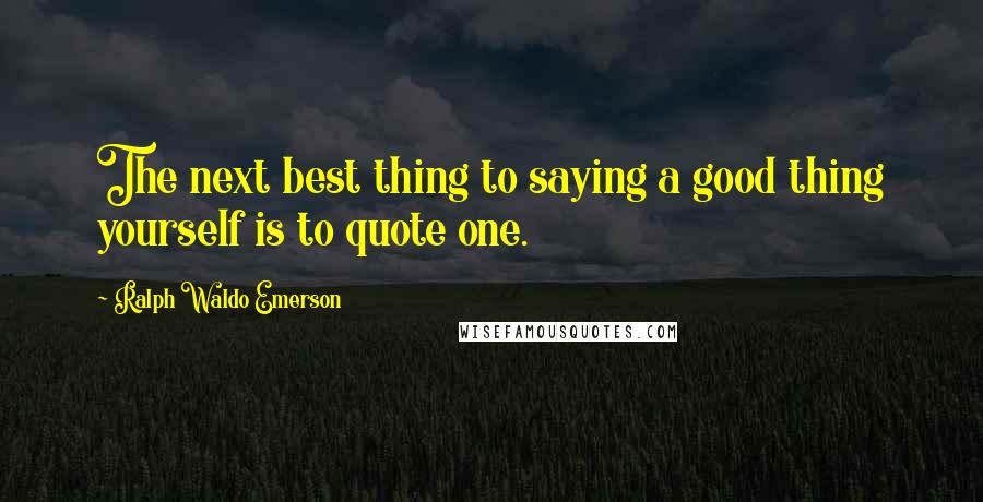 Ralph Waldo Emerson Quotes: The next best thing to saying a good thing yourself is to quote one.