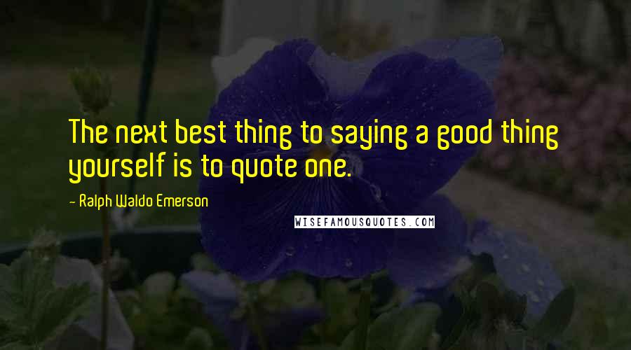 Ralph Waldo Emerson Quotes: The next best thing to saying a good thing yourself is to quote one.