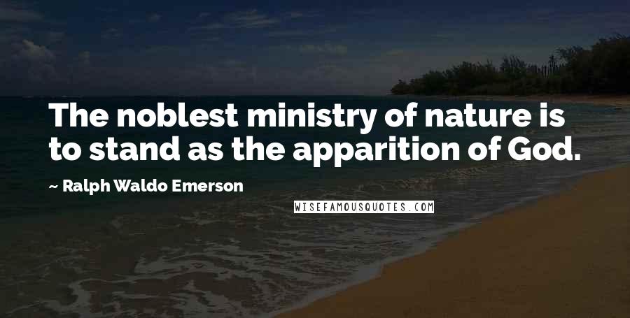 Ralph Waldo Emerson Quotes: The noblest ministry of nature is to stand as the apparition of God.