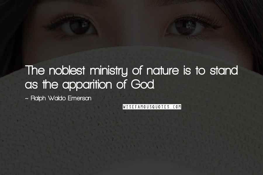 Ralph Waldo Emerson Quotes: The noblest ministry of nature is to stand as the apparition of God.