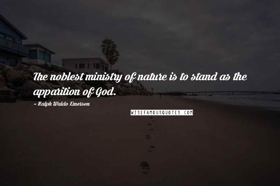 Ralph Waldo Emerson Quotes: The noblest ministry of nature is to stand as the apparition of God.