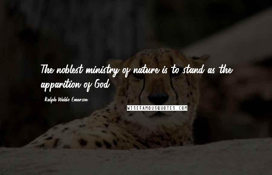 Ralph Waldo Emerson Quotes: The noblest ministry of nature is to stand as the apparition of God.