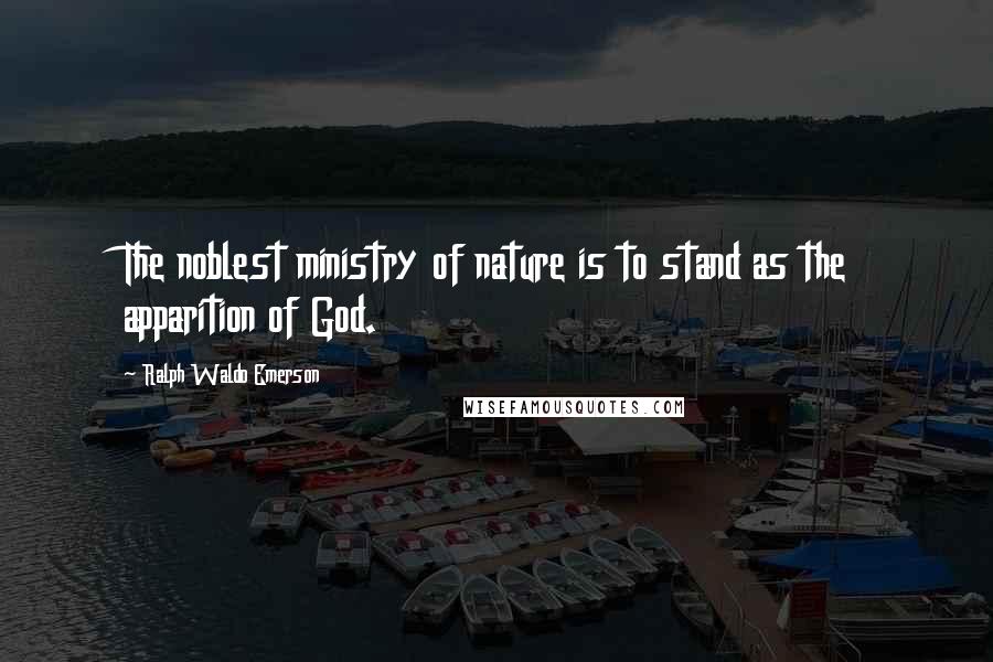 Ralph Waldo Emerson Quotes: The noblest ministry of nature is to stand as the apparition of God.