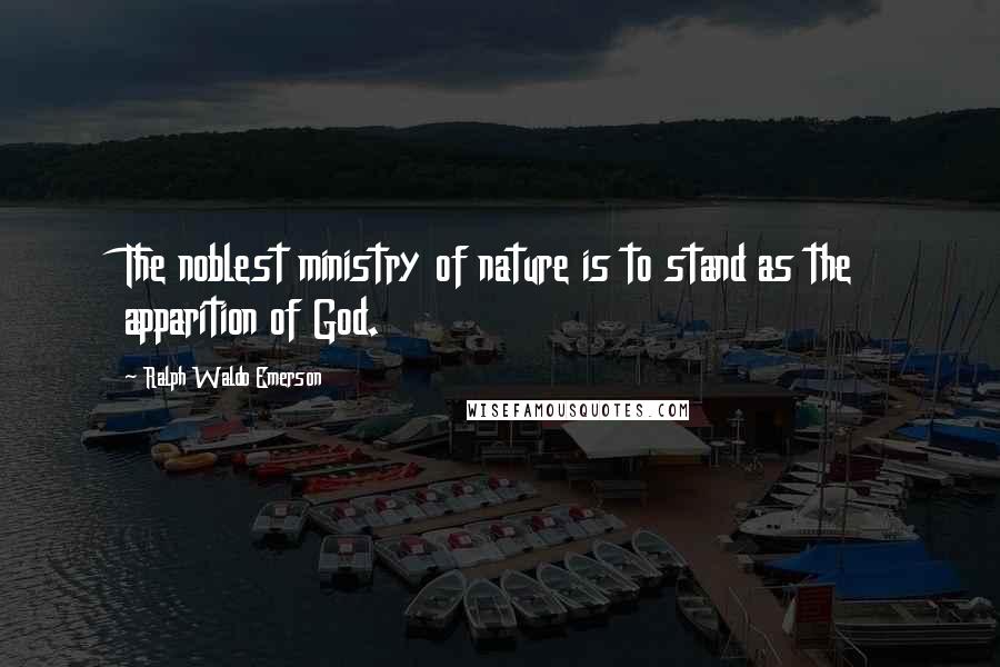 Ralph Waldo Emerson Quotes: The noblest ministry of nature is to stand as the apparition of God.