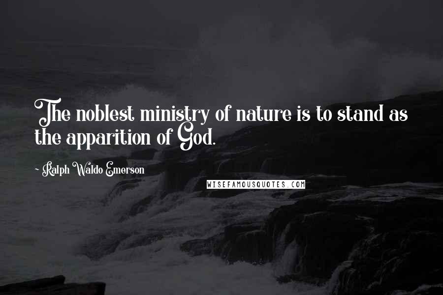 Ralph Waldo Emerson Quotes: The noblest ministry of nature is to stand as the apparition of God.