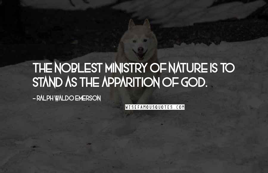 Ralph Waldo Emerson Quotes: The noblest ministry of nature is to stand as the apparition of God.