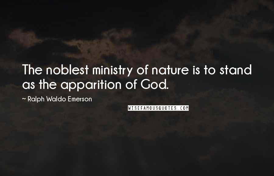 Ralph Waldo Emerson Quotes: The noblest ministry of nature is to stand as the apparition of God.