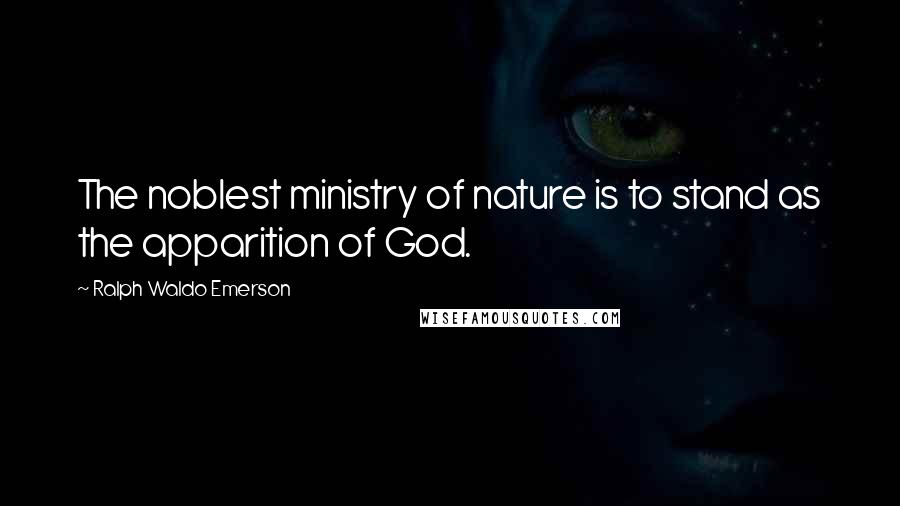 Ralph Waldo Emerson Quotes: The noblest ministry of nature is to stand as the apparition of God.