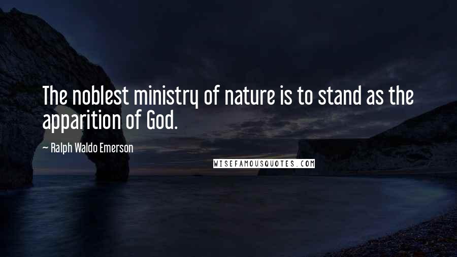 Ralph Waldo Emerson Quotes: The noblest ministry of nature is to stand as the apparition of God.