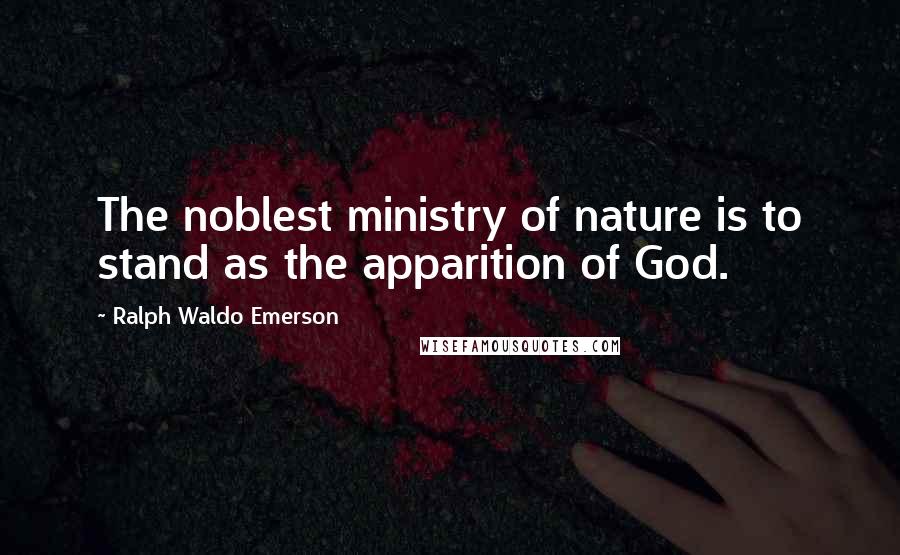 Ralph Waldo Emerson Quotes: The noblest ministry of nature is to stand as the apparition of God.