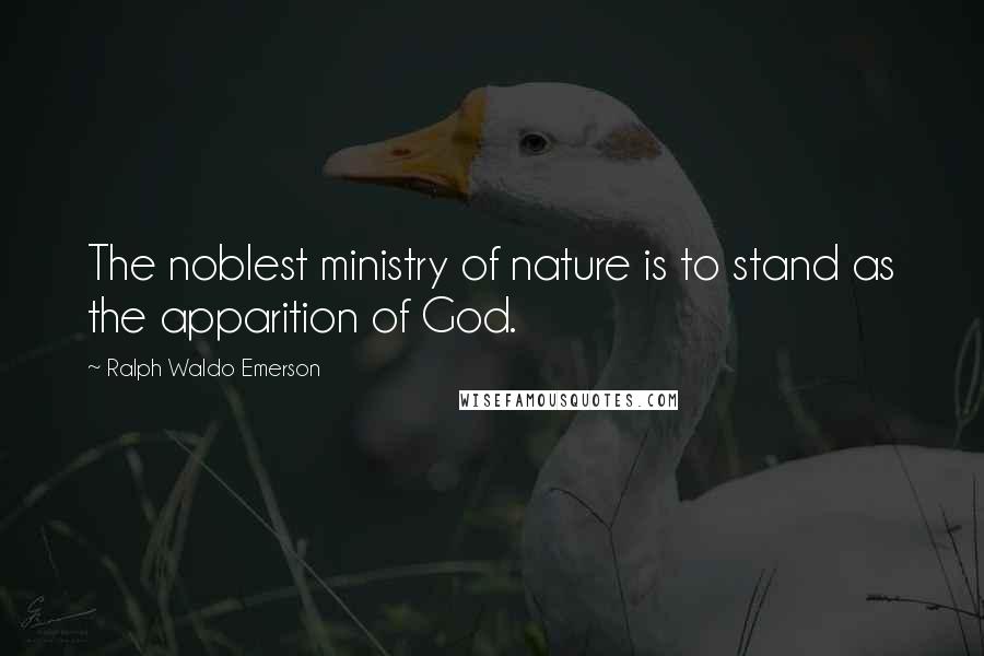 Ralph Waldo Emerson Quotes: The noblest ministry of nature is to stand as the apparition of God.