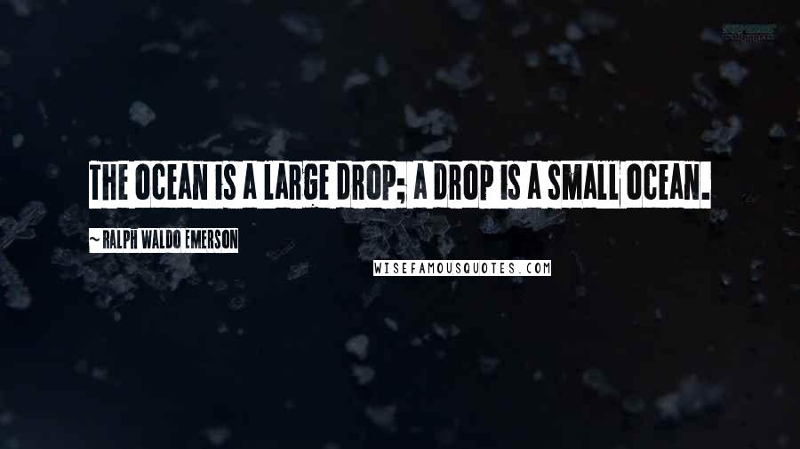 Ralph Waldo Emerson Quotes: The ocean is a large drop; a drop is a small ocean.