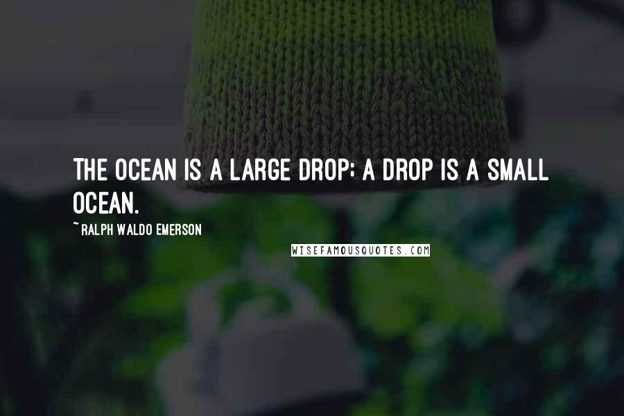 Ralph Waldo Emerson Quotes: The ocean is a large drop; a drop is a small ocean.