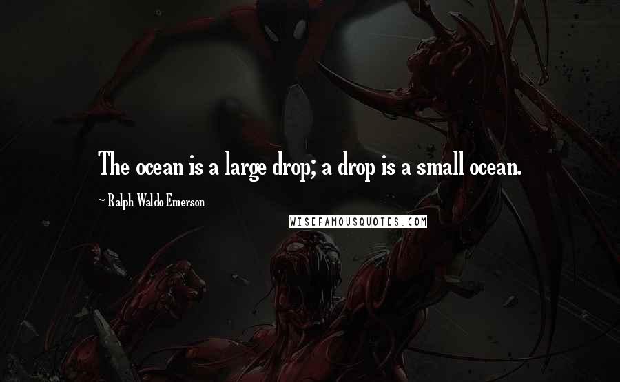 Ralph Waldo Emerson Quotes: The ocean is a large drop; a drop is a small ocean.