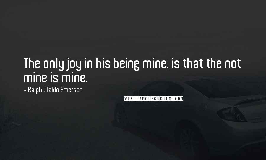 Ralph Waldo Emerson Quotes: The only joy in his being mine, is that the not mine is mine.