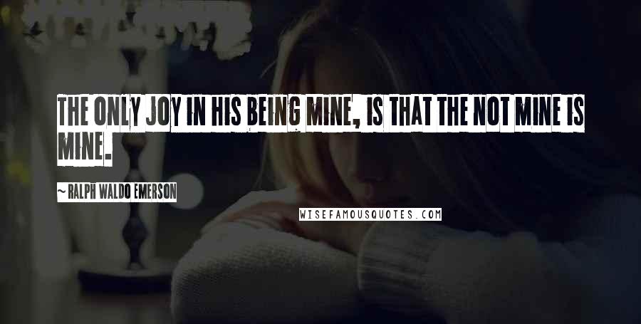 Ralph Waldo Emerson Quotes: The only joy in his being mine, is that the not mine is mine.