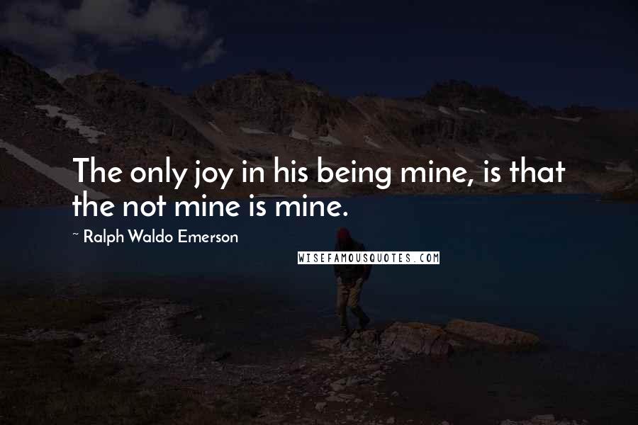 Ralph Waldo Emerson Quotes: The only joy in his being mine, is that the not mine is mine.