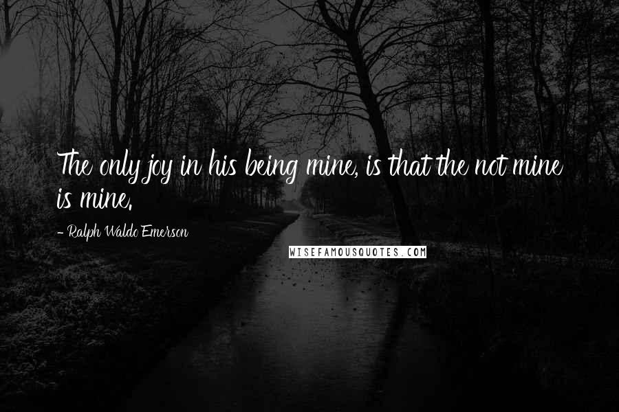 Ralph Waldo Emerson Quotes: The only joy in his being mine, is that the not mine is mine.